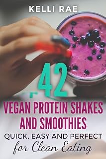42 Vegan Protein Shakes and Smoothies: Quick, Easy and Perfect for Clean Eating