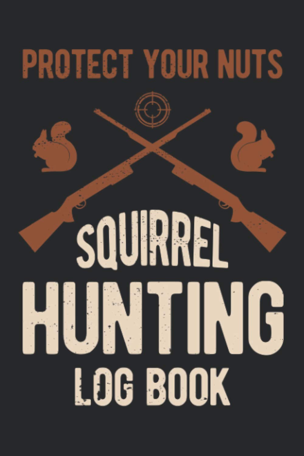 Protect Your Nuts Squirrel Hunting Log Book: Funny Squirrel Hunt And Shooting Inventory Book And Gift Stuff For Hunters