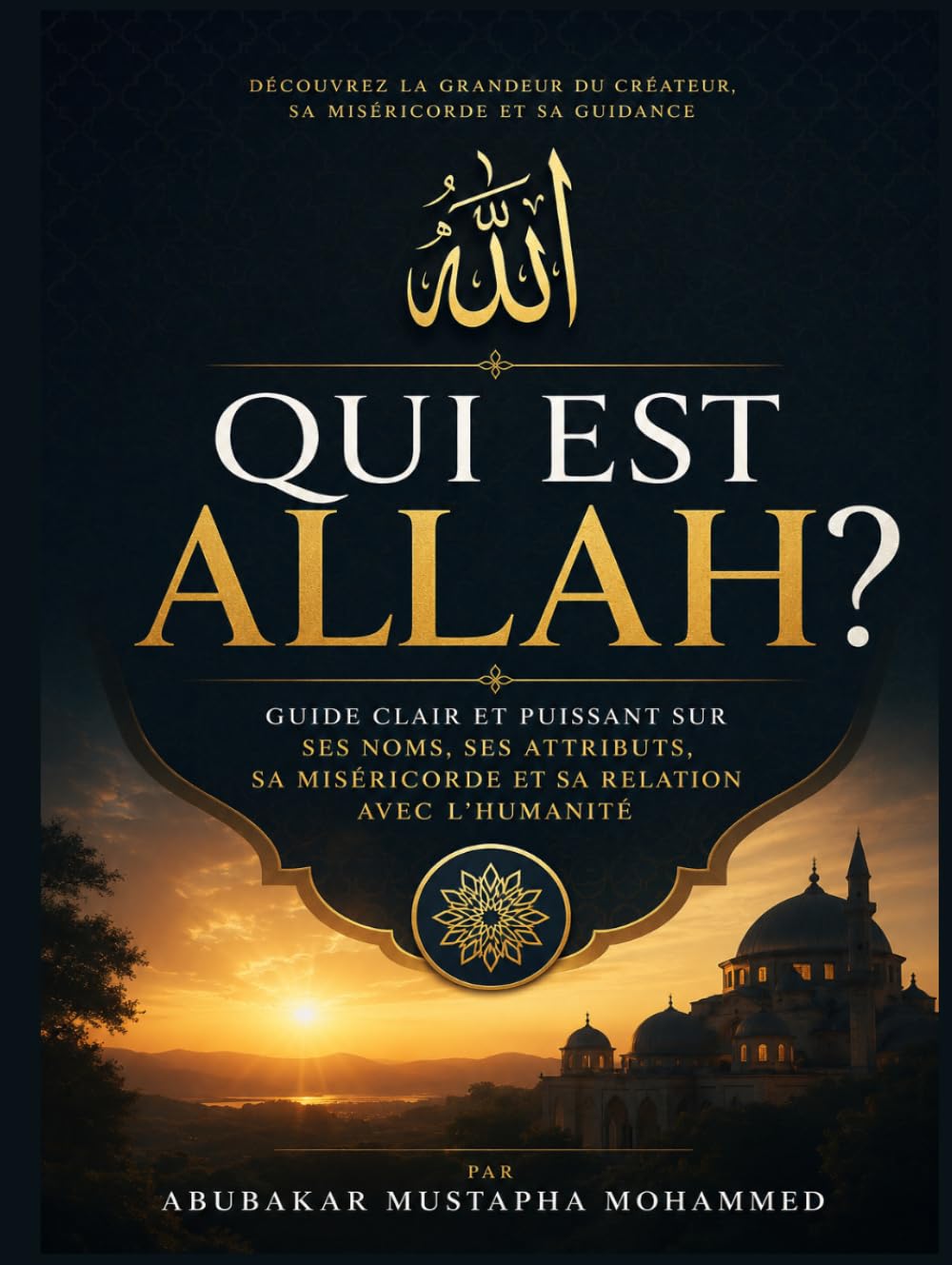 Qui Est Allah ?: Guide Clair et Puissant sur Ses Noms, Ses Attributs, Sa Miséricorde et Sa Relation avec l’Humanité