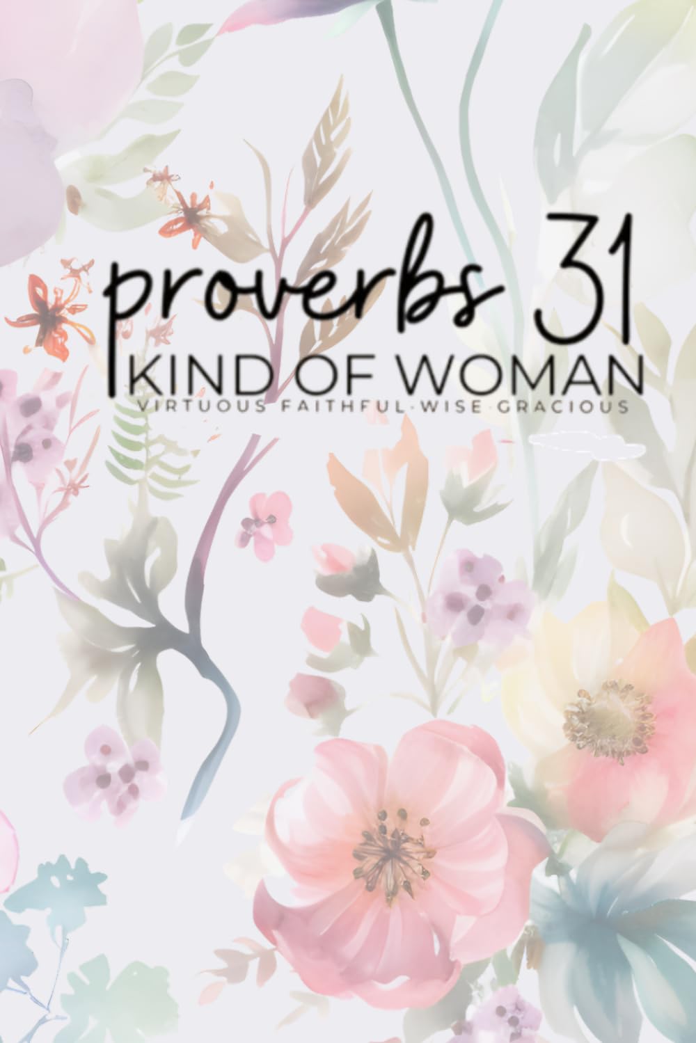 Proverbs 31 Kind of Woman: Virtuous, Faithful, Wise, Gracious