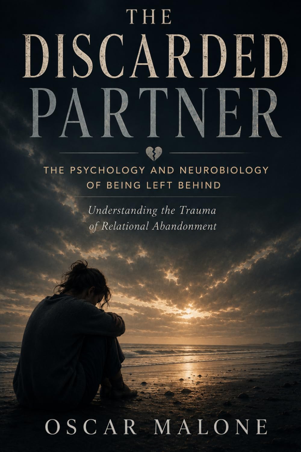 The Discarded Partner: The Psychology and Neurobiology of Being Left Behind: Understanding the Trauma of Relational Abandonment