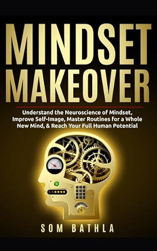 Mindset Makeover: Understand the Neuroscience of Mindset, Improve Self-Image, Master Routines for a Whole New Mind, &amp; Reach your Full Human Potential (Personal Mastery Series, Band 1)