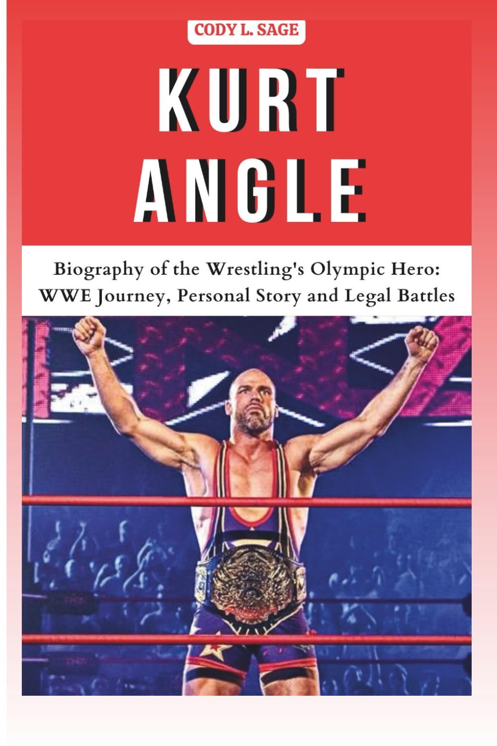 KURT ANGLE: Biography of the Wrestling's Olympic Hero: WWE Journey, Personal Story and Legal Battles (WWE HALL OF CHAMPIONS: BIOGRAPHIES OF WRESTLING'S GREATEST and LEGENDS)
