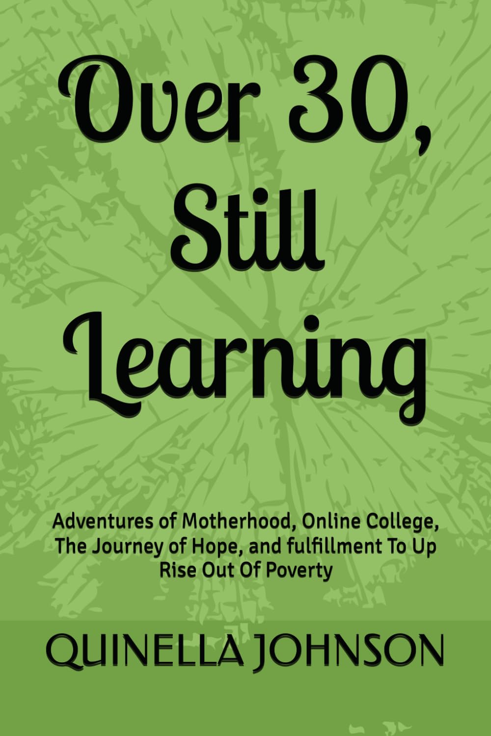 Over 30, Still Learning:: Adventures of Motherhood, Online College, The Journey of Hope, and fulfillment To Up Rise Out Of Poverty