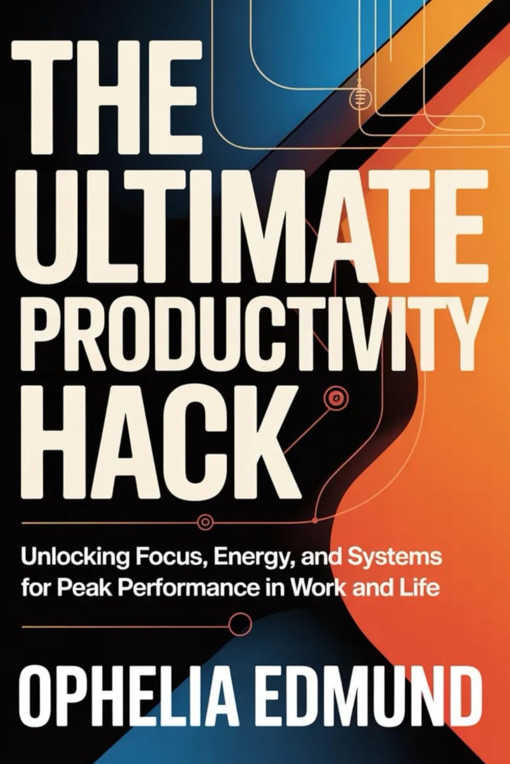 THE ULTIMATE PRODUCTIVITY HACK: Unlocking Focus, Energy, and Systems for Peak Performance in Work and Life