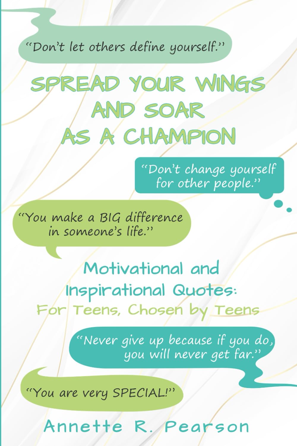 Spread Your Wings and Soar As A Champion: Motivational and Inspirational Quotes For Teens, Chosen By Teens
