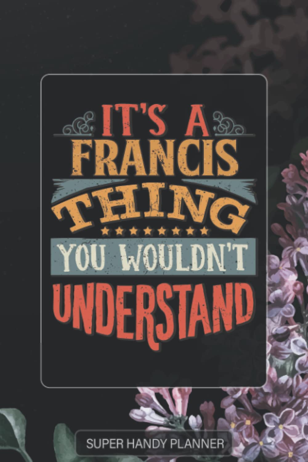 Francis: It's A Francis Thing You Wouldn't Understand - Francis Name Purple Flower Custom Gift Planner Calendar Notebook Journal Password Manager