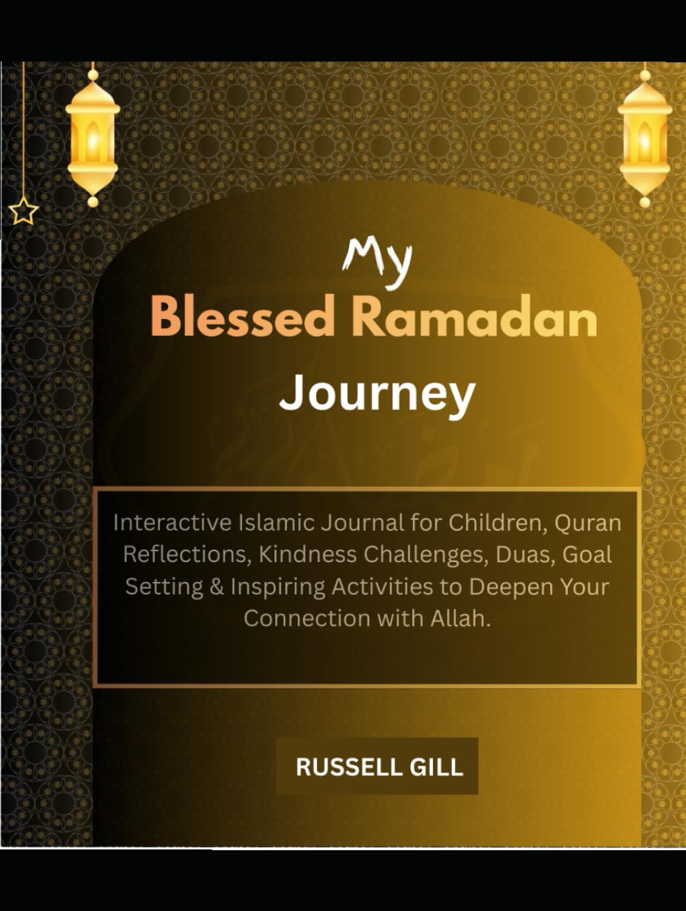 My Blessed Ramadan Journey: Interactive Islamic Journal for Children - Daily Prayer Tracker, Quran Reflections, Good Deeds Log, Kindness Challenges, ... to Deepen Your Connection with Allah.