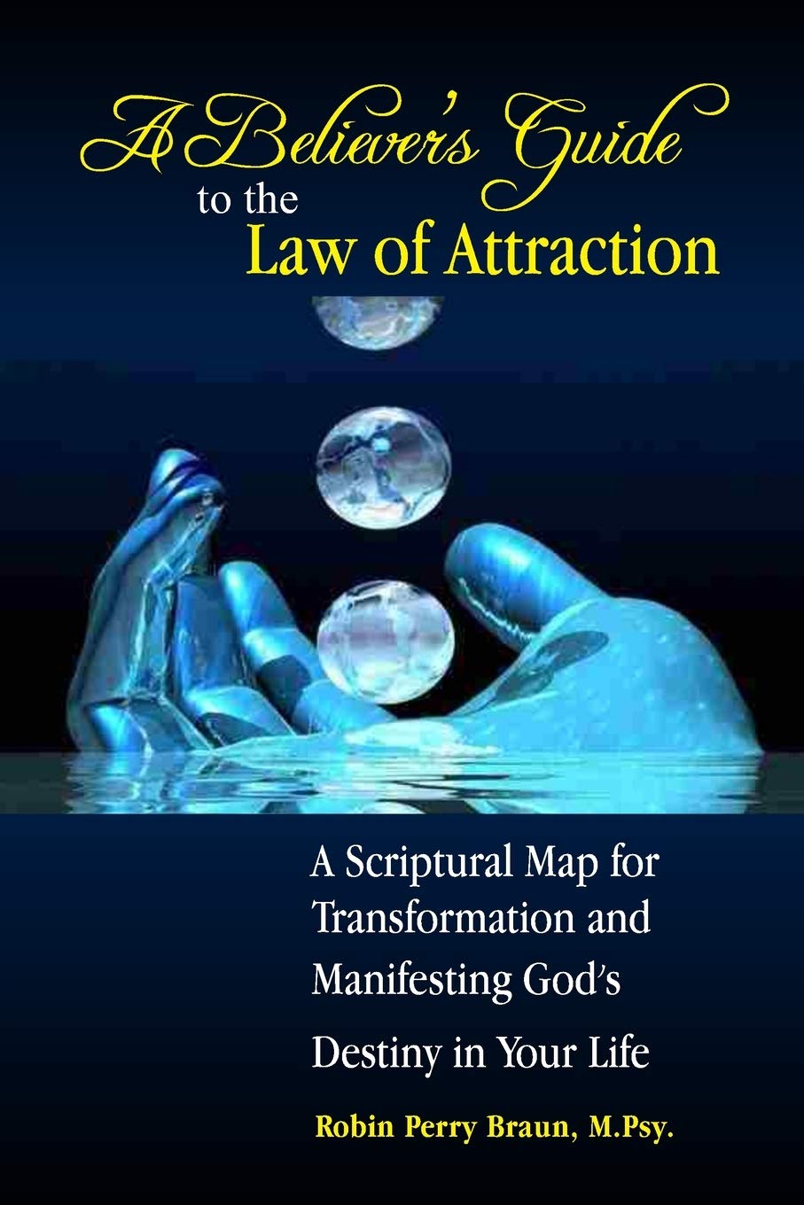 A Believers Guide to the Law of Attraction: A Scriptural Map for Transformation and Manifesting God’s Destiny in Your Life