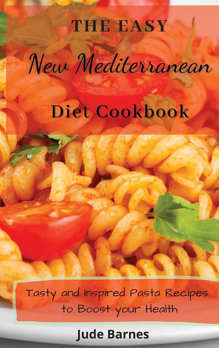 The Easy New Mediterranean Diet Cookbook: Tasty and Inspired Pasta Recipes to Boost your Health