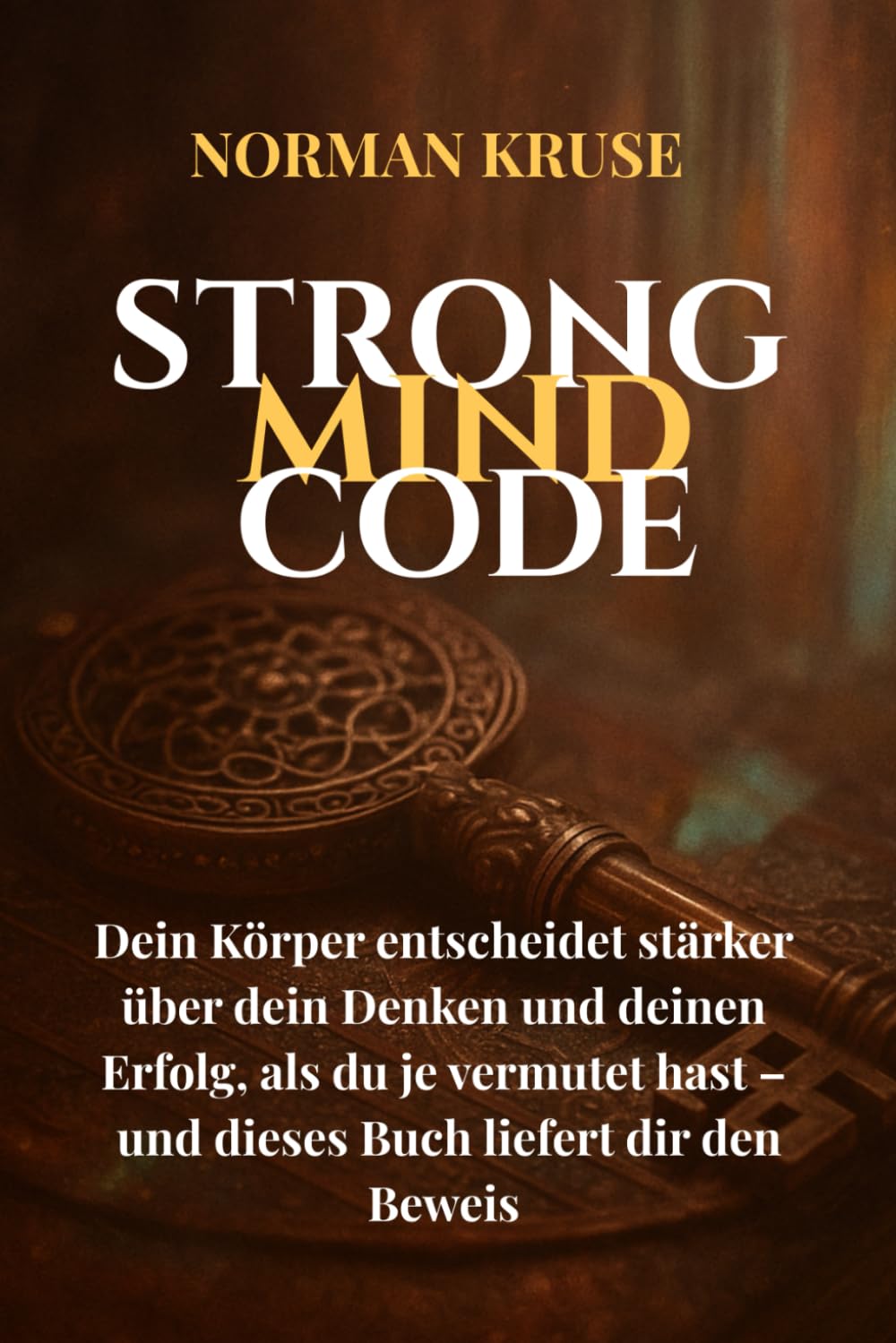 STRONG MIND CODE: Dein Körper entscheidet stärker über dein Denken und deinen Erfolg, als du je vermutet hast – und dieses Buch liefert dir den Beweis. (NEXUS PROJECT)