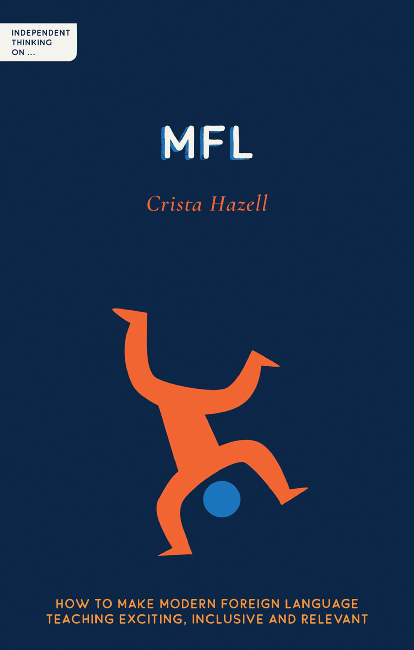 Independent Thinking on MFL: How to make modern foreign language teaching exciting, inclusive and relevant (Independent Thinking On ... series)