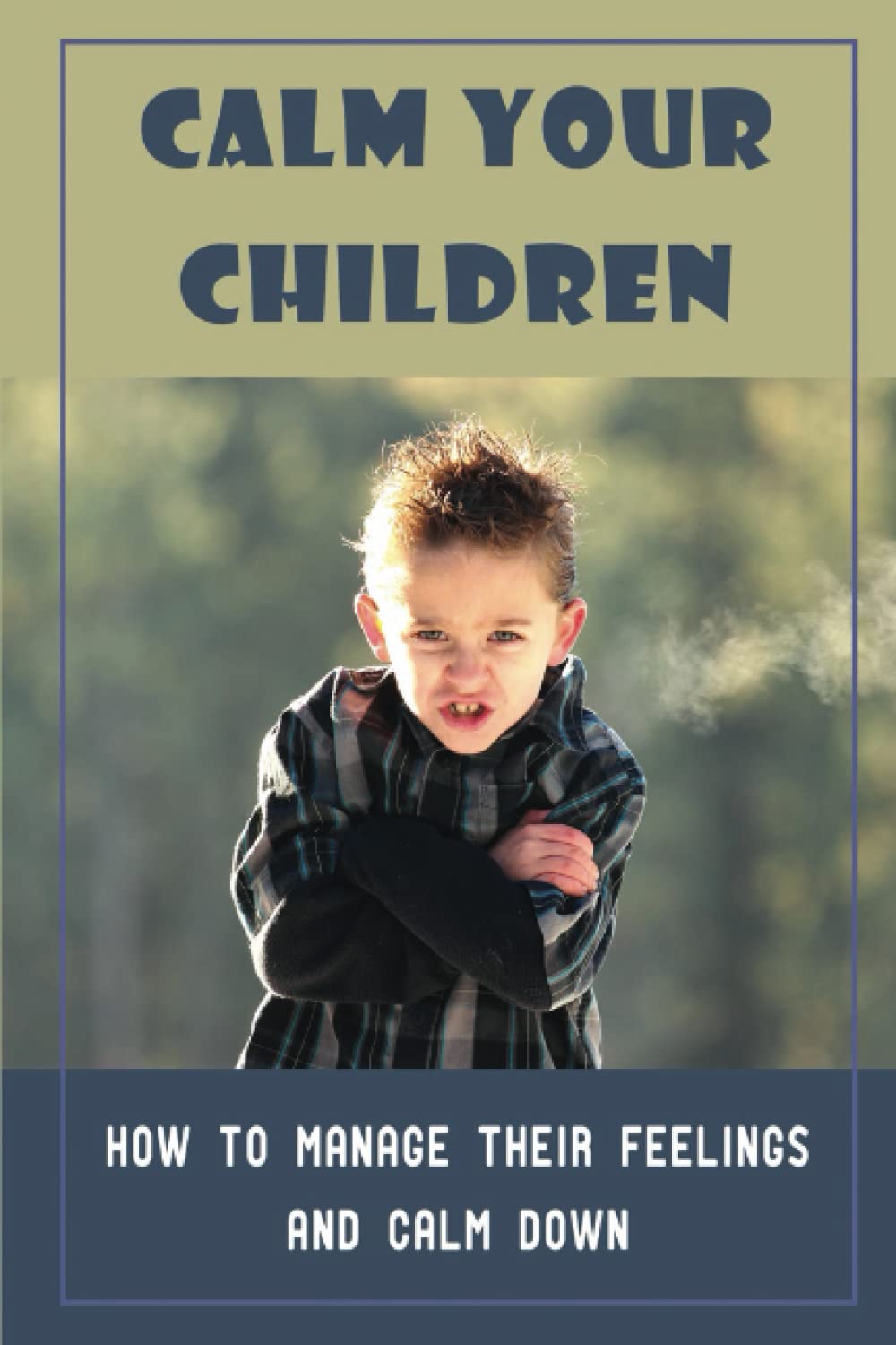 Calm Your Children: How To Manage Their Feelings And Calm Down