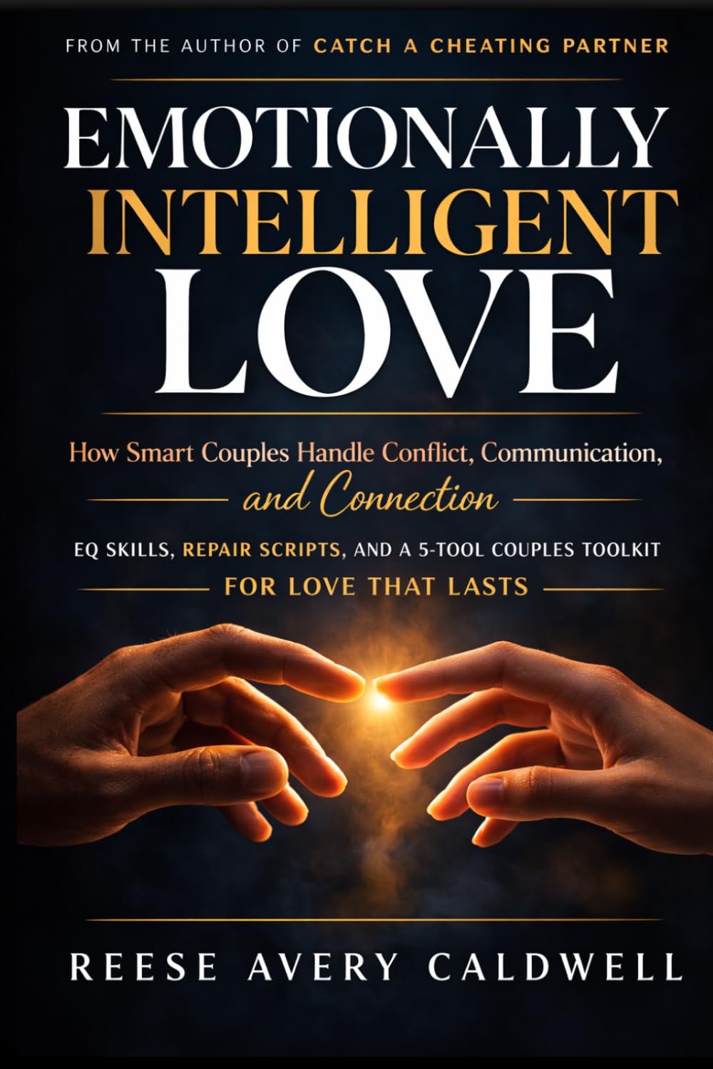 Emotionally Intelligent Love: How Smart Couples Handle Conflict, Communication, and Connection — EQ Skills, Repair Scripts, and a 5-Tool Couples Toolkit for Love That Lasts