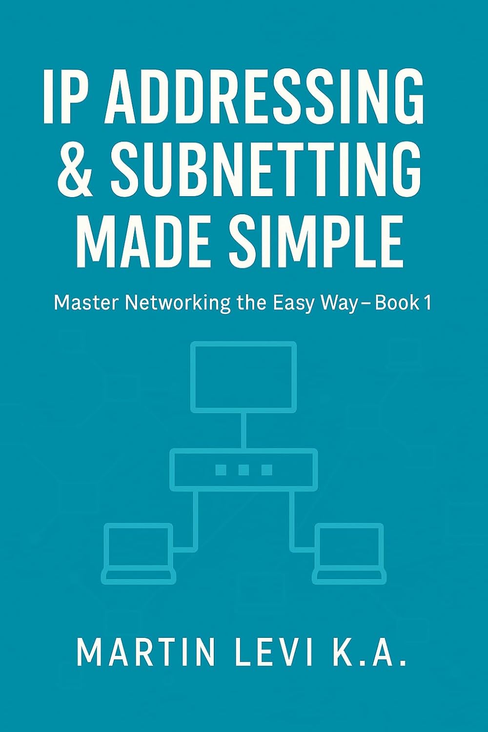 IP Addressing & Subnetting Made Simple: Master Networking The Easy Way