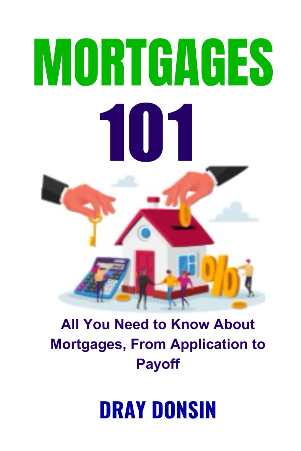Mortgages 101: Everything You Need to Know About Mortgages, From Application to Payoff (Mortgage Lending Series)