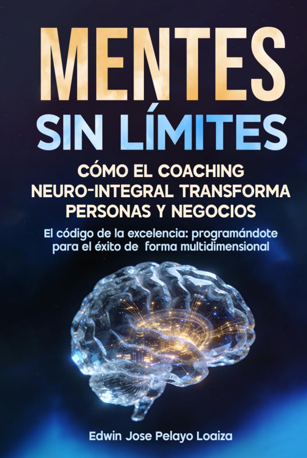 Mentes sin limites: Como el coaching neuro integral transforma personas y negocios: El código de la excelencia programándote para el éxito de forma multidimencional