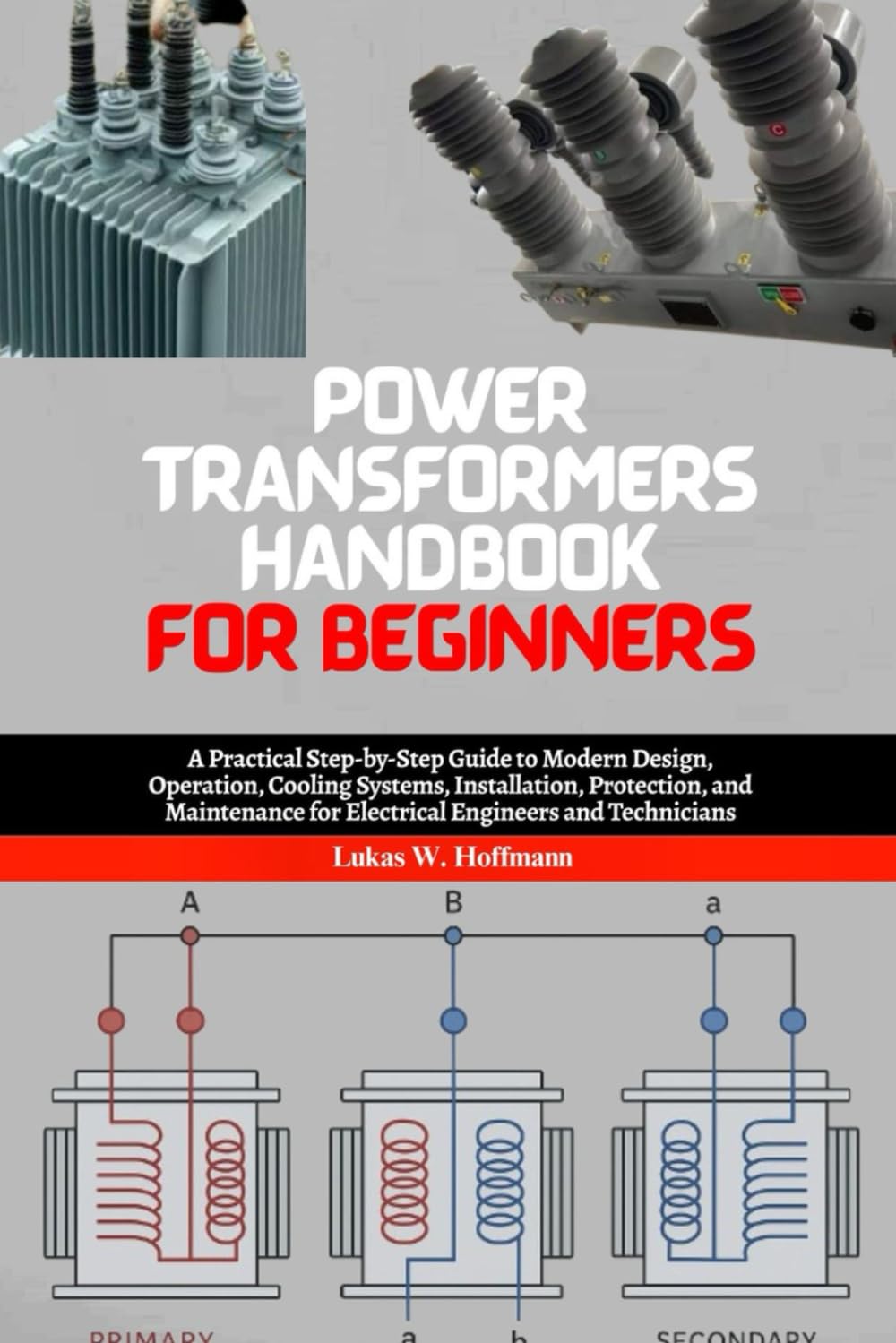 Power Transformers Handbook for Beginners: A Practical Step-by-Step Guide to Modern Design, Operation, Cooling Systems, Installation, Protection, and Maintenance for Electrical Engineers and Students