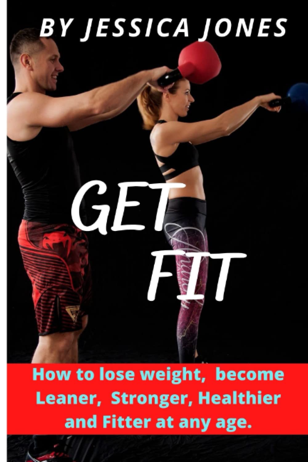 GET FIT: How to lose weight, become Leaner, Stronger, Healthier and Fitter at any age.