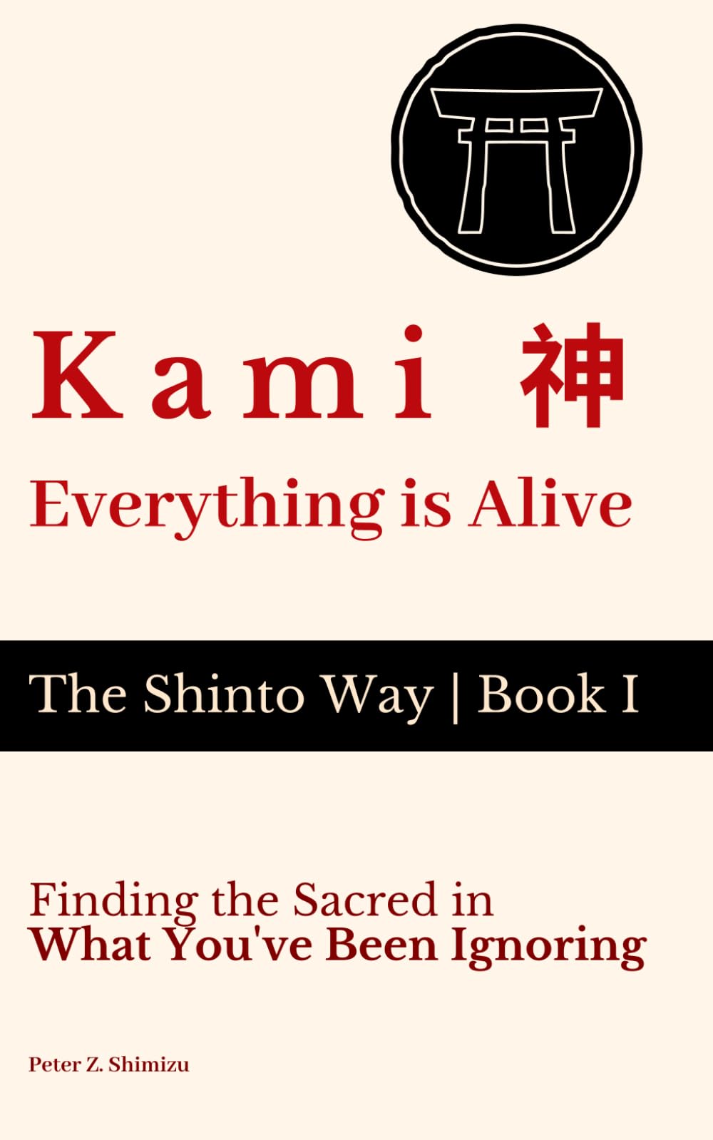 Kami 神 — Everything Is Alive: Finding the Sacred in What You've Been Ignoring (The Shinto Way)