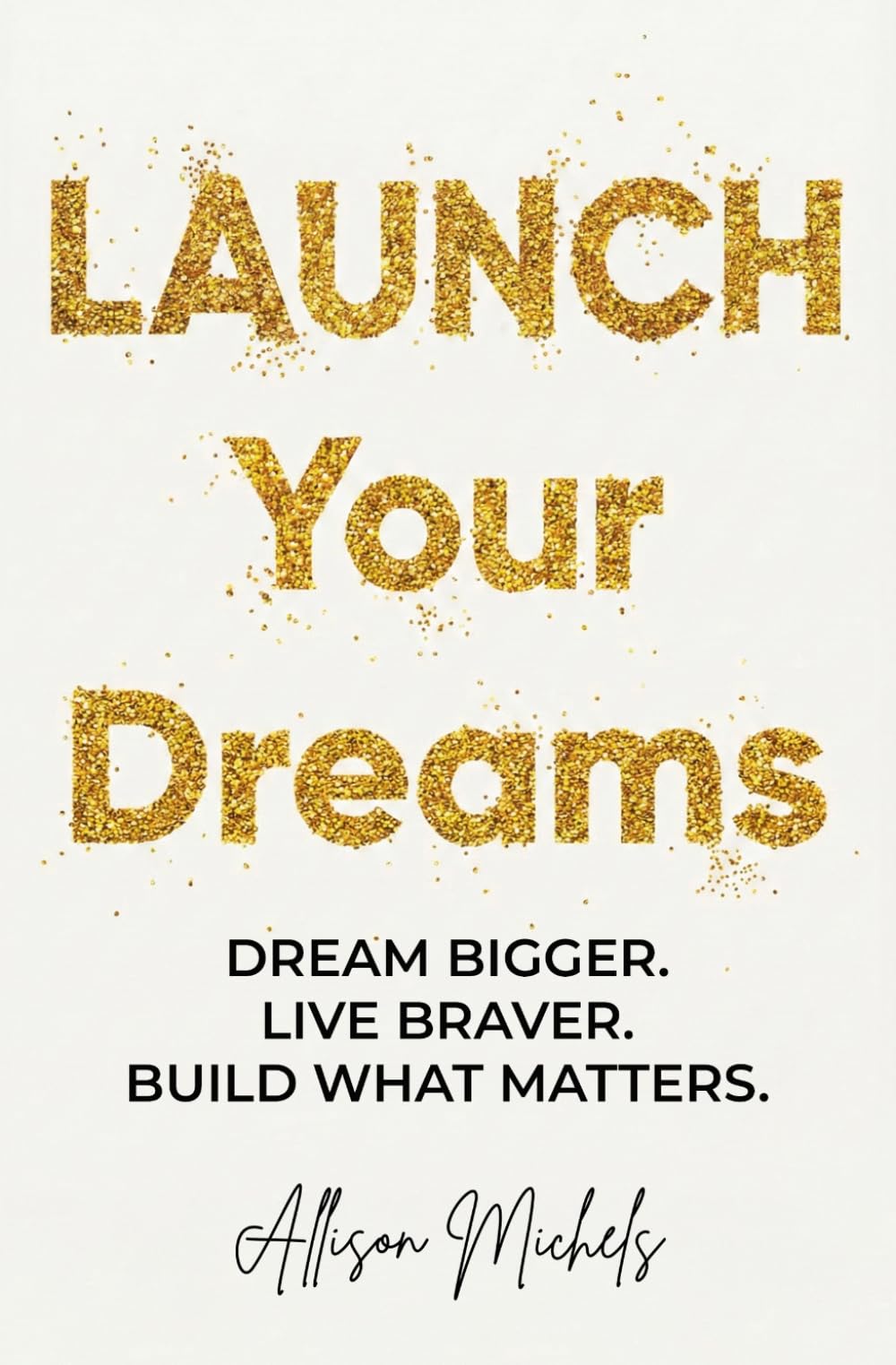 LAUNCH Your Dreams: Dream Bigger. Live Braver. Build What Matters.