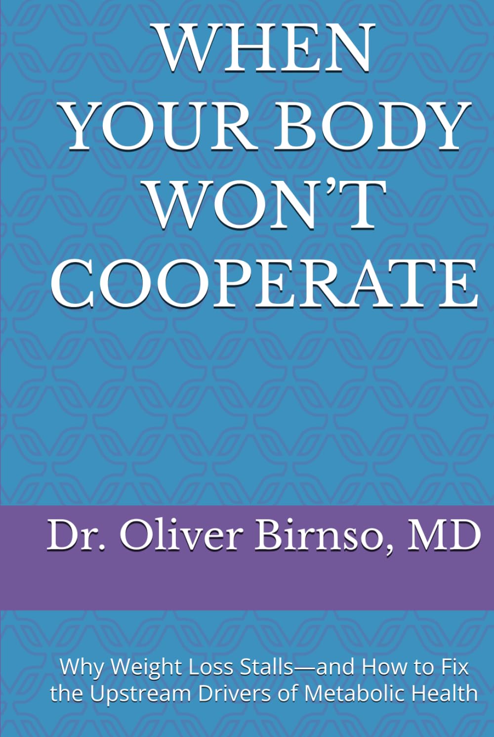 WHEN YOUR BODY WON’T COOPERATE: Why Weight Loss Stalls—and How to Fix the Upstream Drivers of Metabolic Health
