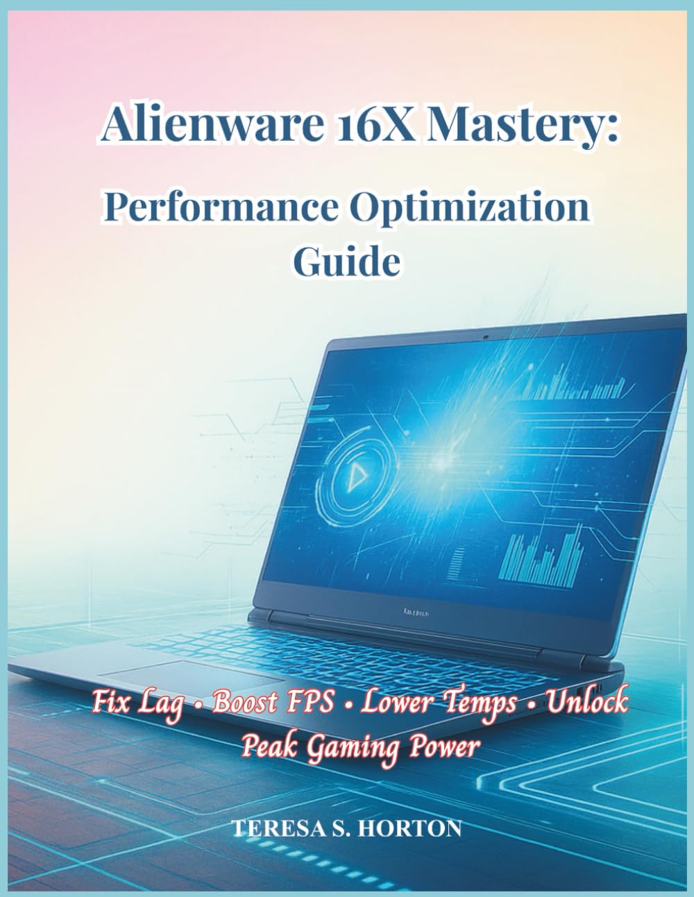 Alienware 16X Mastery: Performance Optimization Guide: Fix Lag • Boost FPS • Lower Temps • Unlock Peak Gaming Power