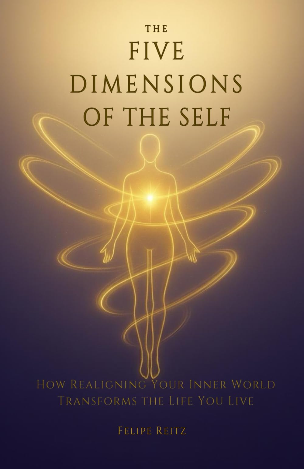 The Five Dimensions of the Self: How Realigning Your Inner World Transforms the Life You Live