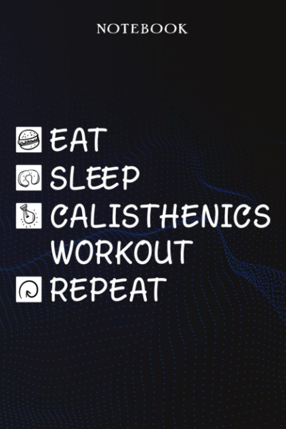 Calisthenics Workout Sarcasm Gift - Eat Sleep Calisthenics Workout Repeat: Sarcastic Funny Gift Idea for Men, Novelty, With Sayings, Women, Guys, Cup - Lined Journal Notebook,Life