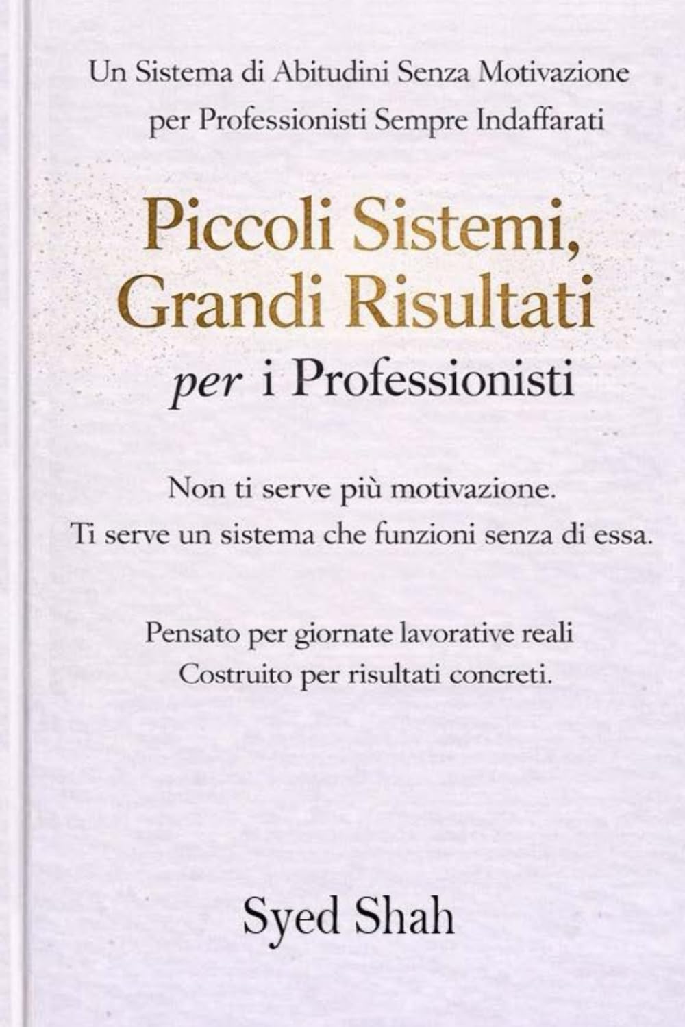 Piccoli Sistemi, Risultati Concreti Per I Professionisti: Un sistema di abitudini senza motivazione per professionisti impegnati