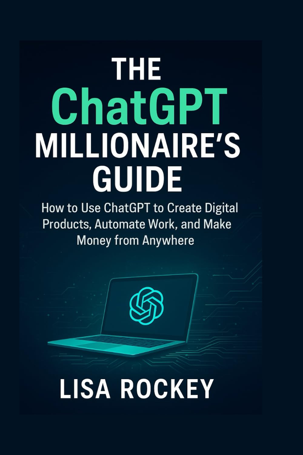 The ChatGPT Millionaire's Guide: How to Use ChatGPT to Create Digital Products, Automate Work, and Make Money from Anywhere (ChatGPT Income Blueprint Series)