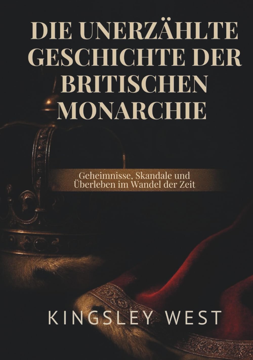 DIE UNERZÄHLTE GESCHICHTE DER BRITISCHEN MONARCHIE: Geheimnisse, Skandale und Überleben im Wandel der Zeit