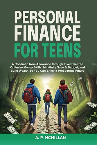 Personal Finance for Teens: A Roadmap from Allowance through Investment to Optimize Money Skills, Mindfully Save &amp; Budget, and Build Wealth So You Can Enjoy a Prosperous Future
