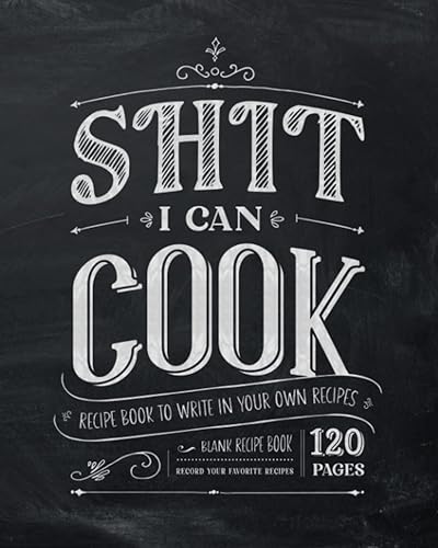 Shit I Can Cook | Recipe Book to Write in Your Own Recipes: Blank Recipe Book, Record Your Favorite Recipes - 120 Pages