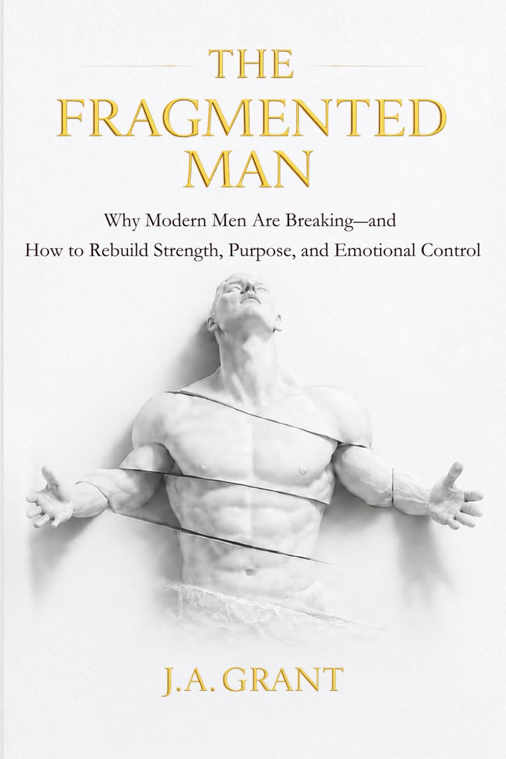 The Fragmented Man: Why Modern Men Are Breaking - and How to Rebuild Strength, Purpose and Emotional Control