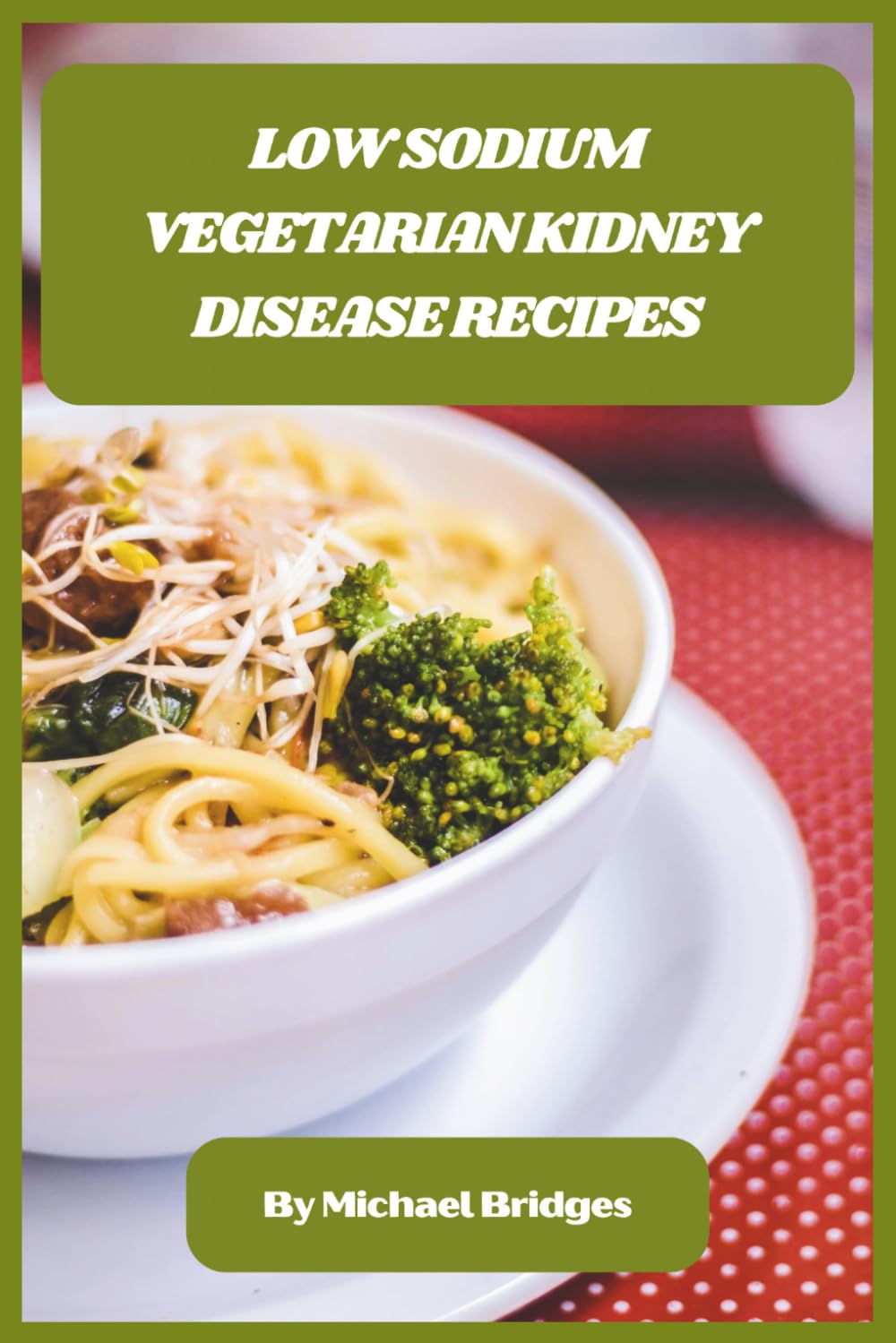 Low Sodium Vegetarian Kidney Disease Recipes: Delicious Plant-Based Meals to Support Kidney Health and Manage Sodium Intake