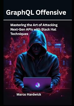GraphQL Offensive Mastering the Art of Attacking Next-Gen APIs with Black Hat Techniques