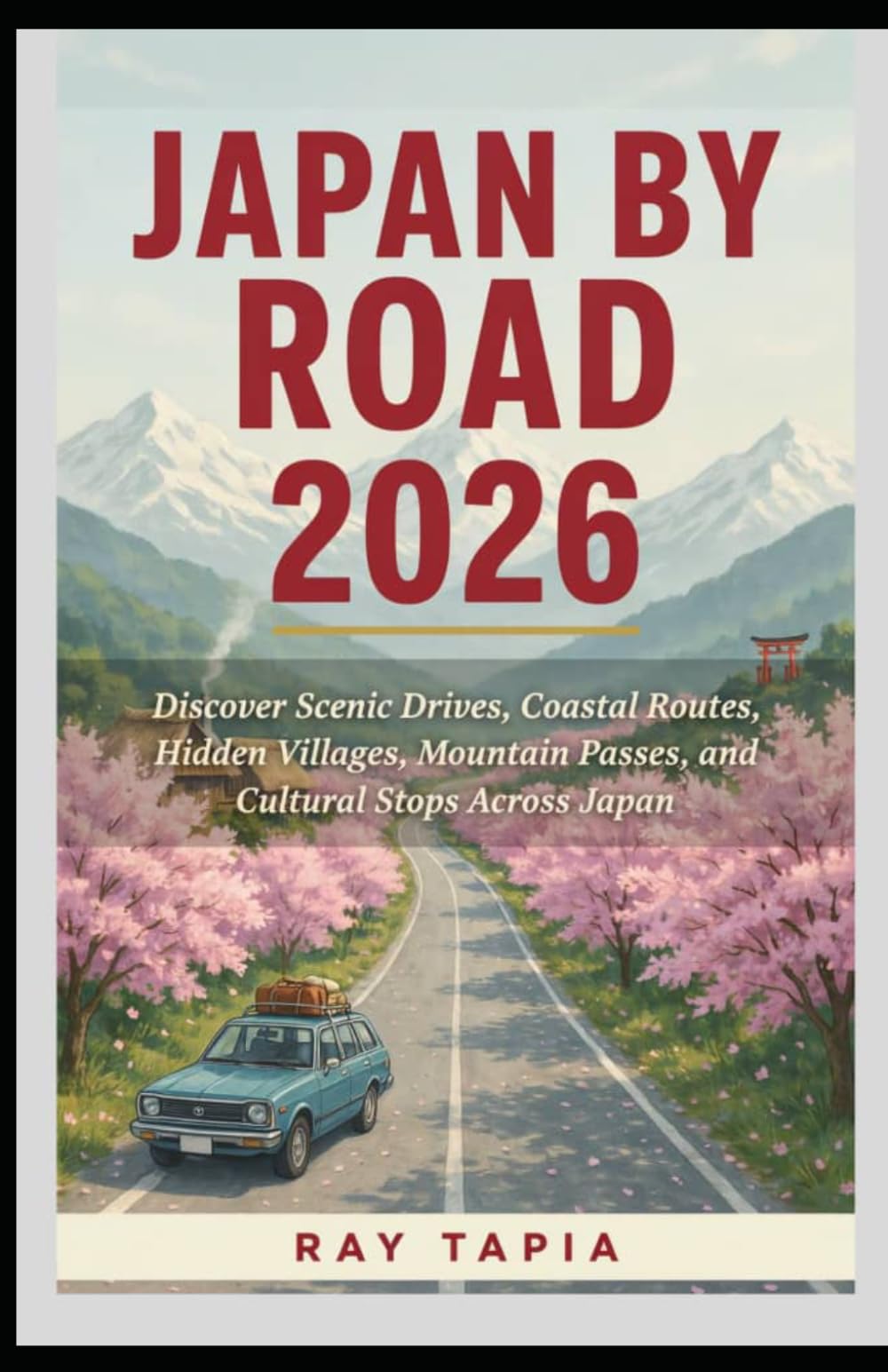 JAPAN BY ROAD 2026: DISCOVER SCENIC DRIVES, COASTAL ROUTES, HIDDEN VILLAGES, MOUNTAIN PASSES, AND CULTURAL STOPS ACROSS JAPAN