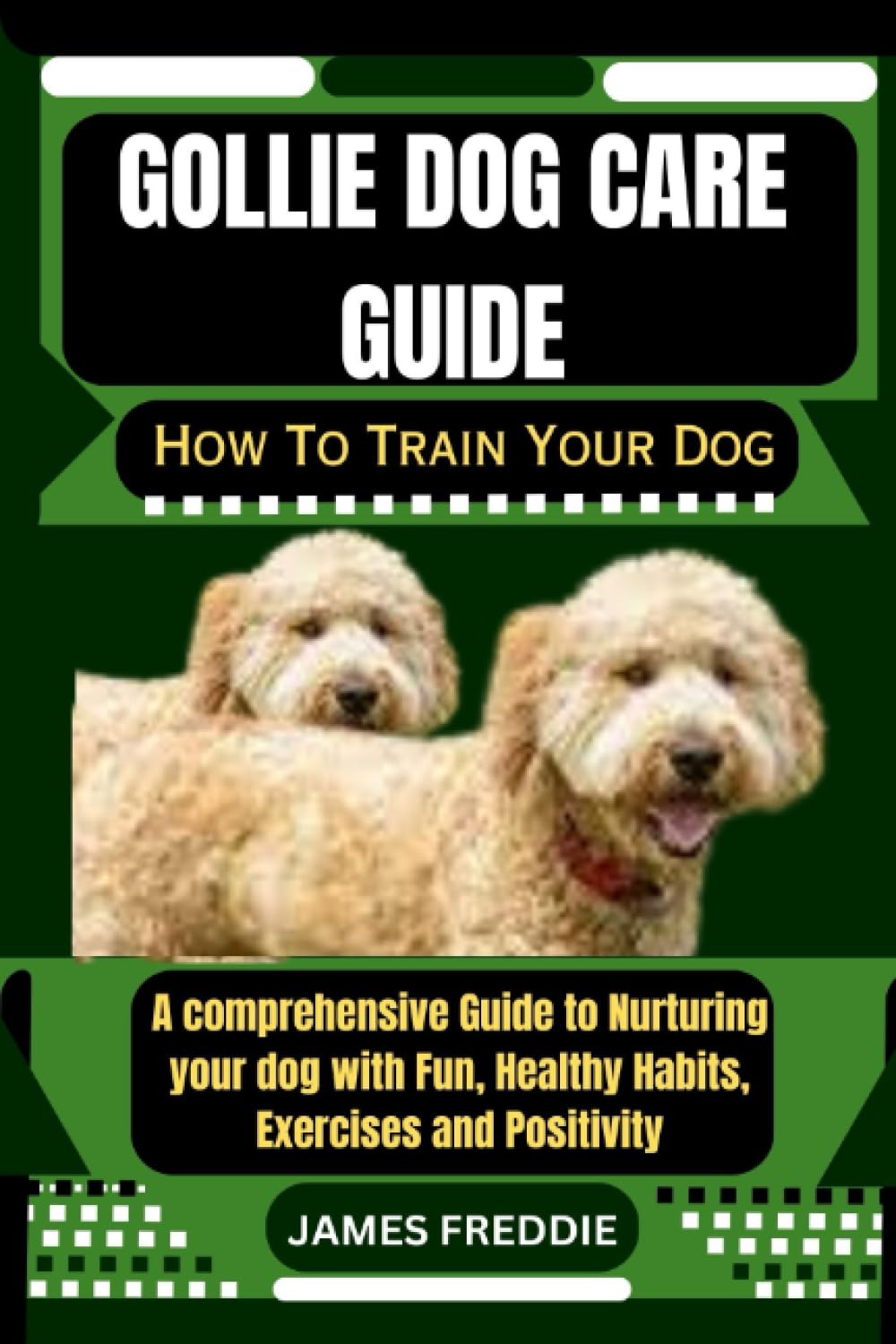 Gollie Dog care guide How To Train Your Dog: A comprehensive Guide to Nurturing your dog with Fun, Healthy Habits, Exercises and Positivity (Tails of ... Heartfelt Tales of Unconditional Devotion)