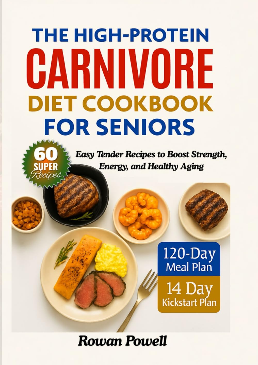 The High-Protein Carnivore Diet Cookbook For Seniors: 14-Day Kickstart & 120-Day High-Protein Meal Plans & Easy Tender Recipes to Boost Strength, Energy, and Healthy Aging
