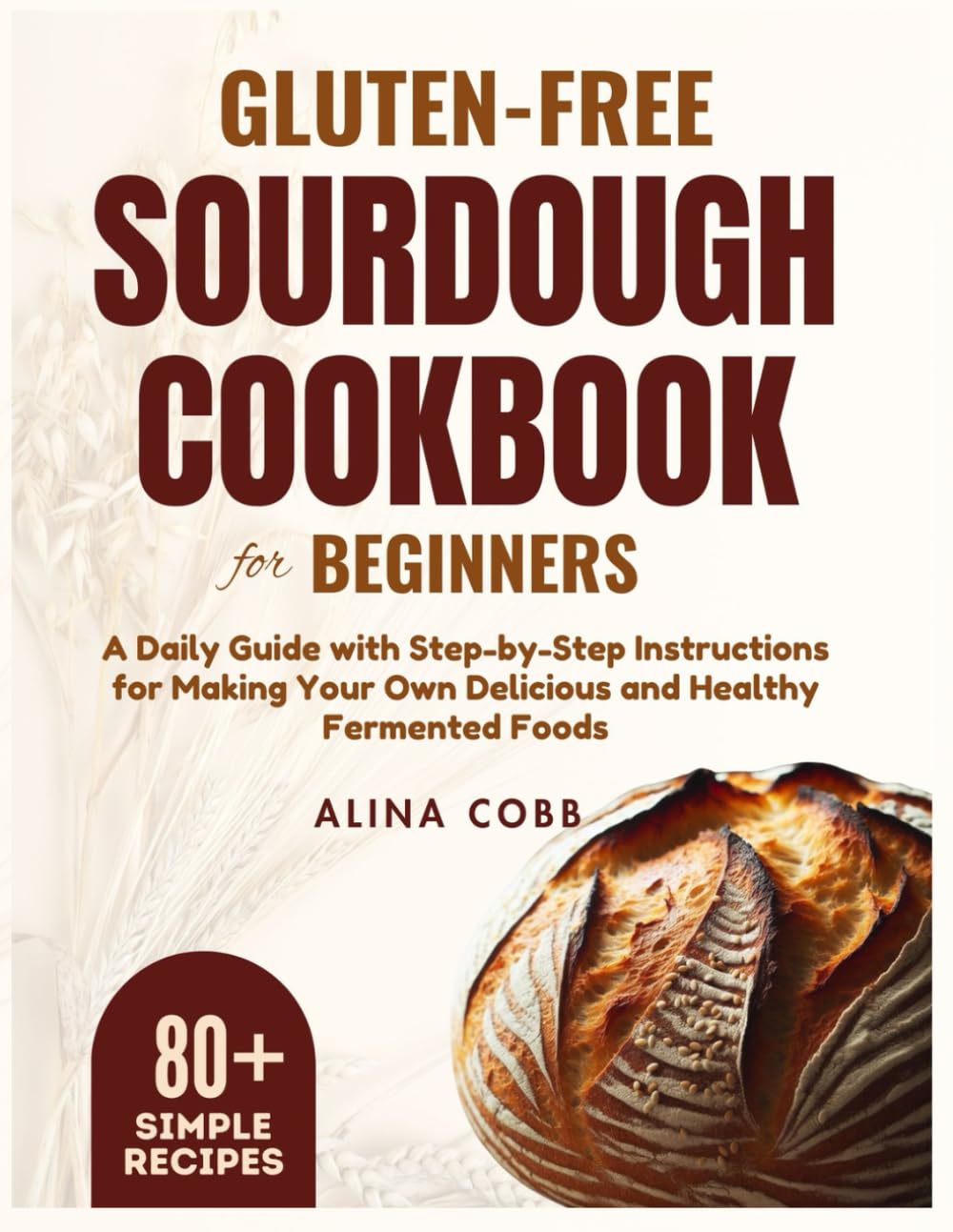 Gluten-free Sourdough Cookbook for Beginners: A Daily Guide with Step-by-Step Instructions for Making Your Own Delicious and Healthy Fermented Foods