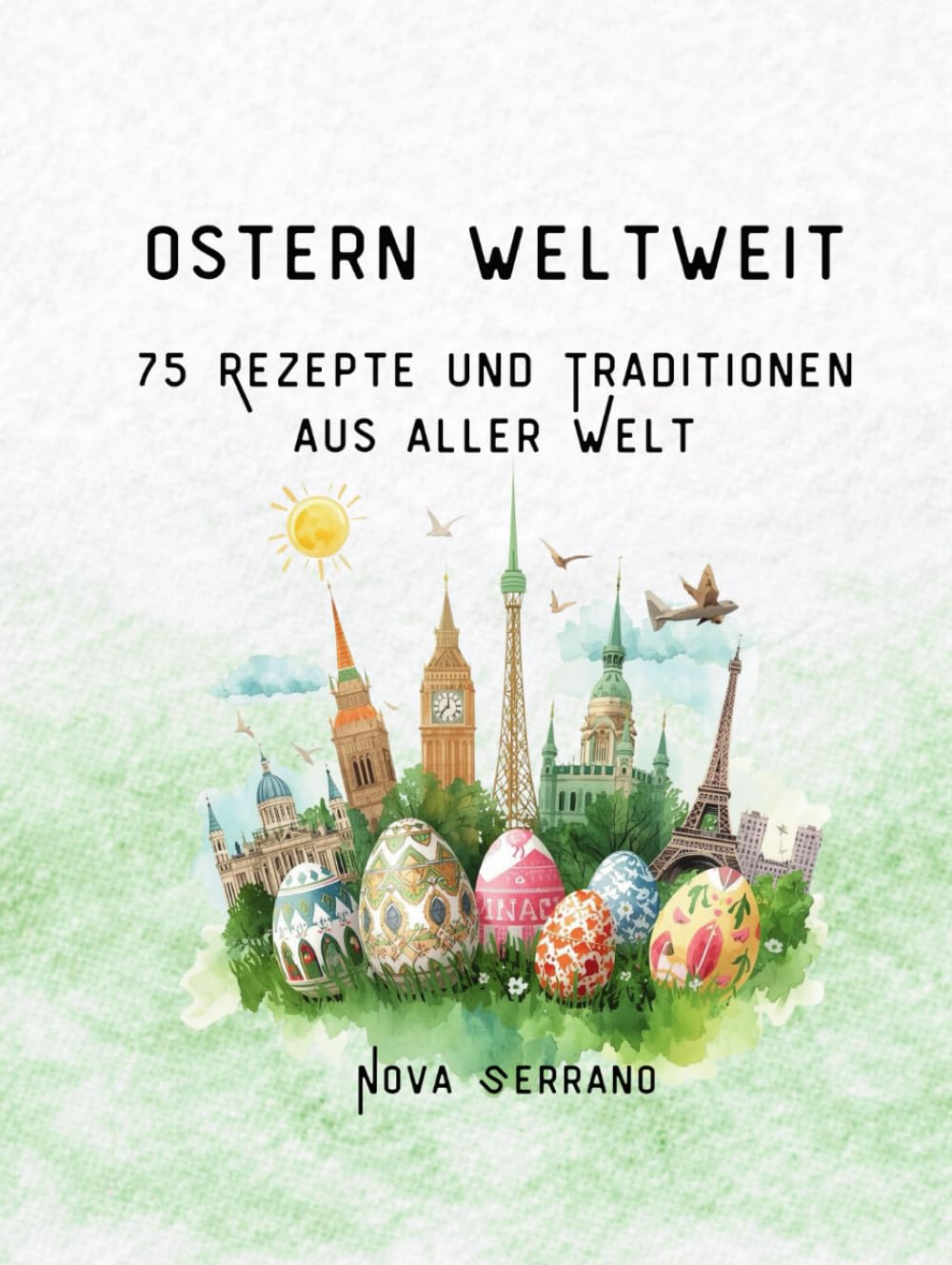 Ostern weltweit - 75 Rezepte und Traditionen aus aller Welt: Internationale Osterrezepte und Bräuche aus 75 Ländern
