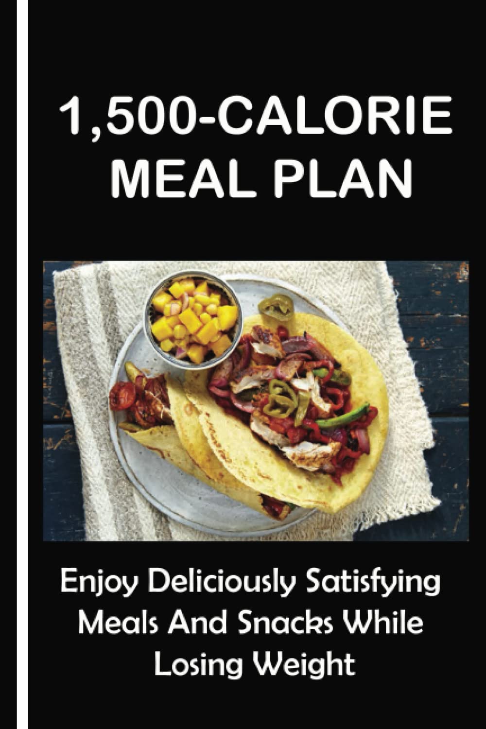 1,500-Calorie Meal Plan: Enjoy Deliciously Satisfying Meals And Snacks While Losing Weight