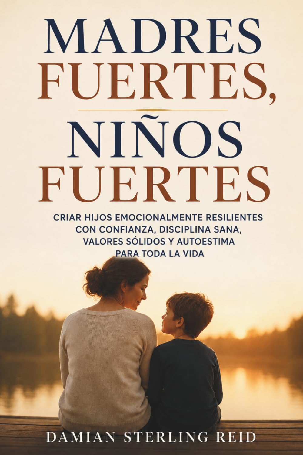 Madres fuertes, niños fuertes: Criar hijos emocionalmente resilientes con confianza, disciplina sana, valores sólidos y autoestima para toda la vida
