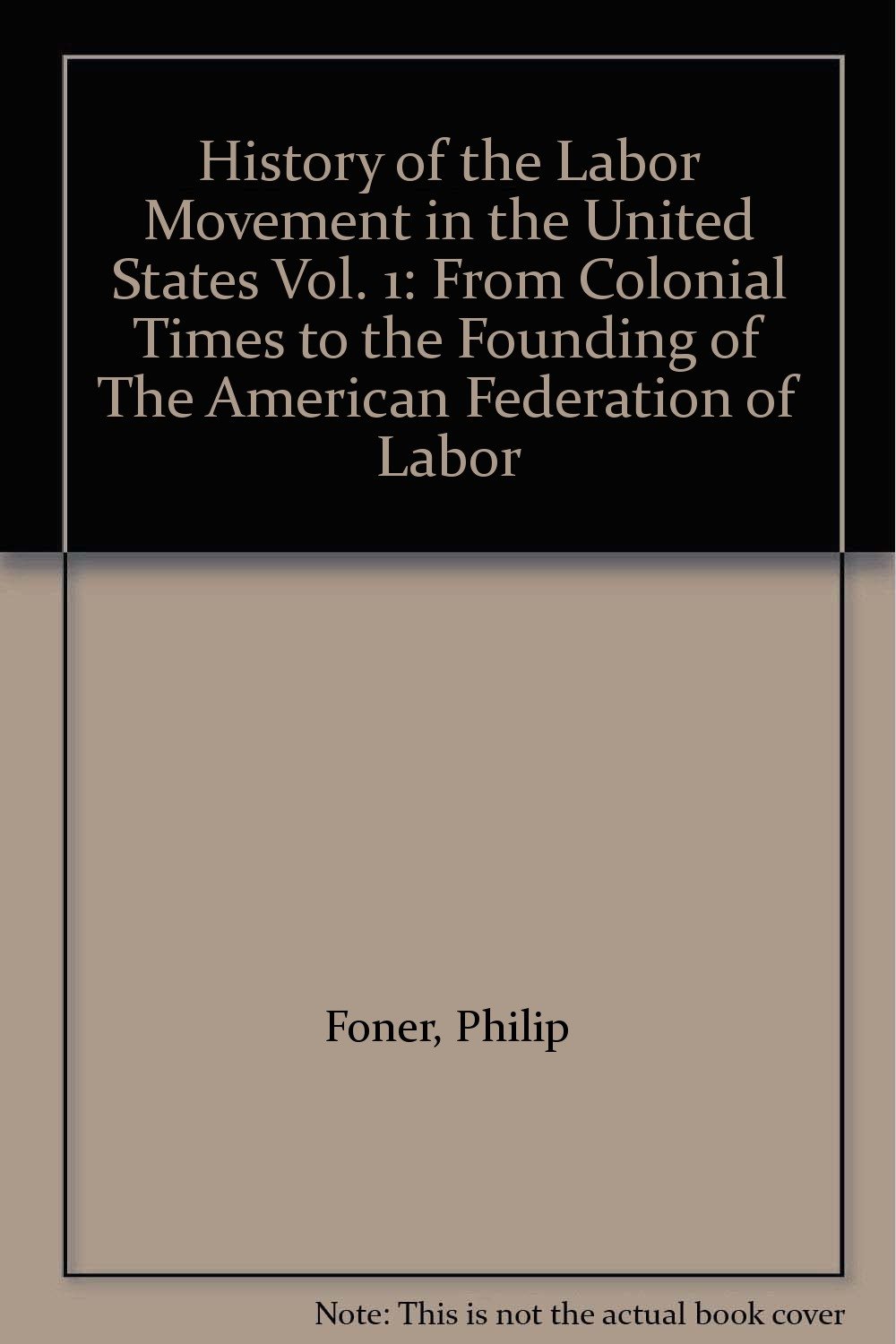 History of the Labor Movement in the United States Vol.1 From Colonial Times to the Founding of the American Federation of Labor