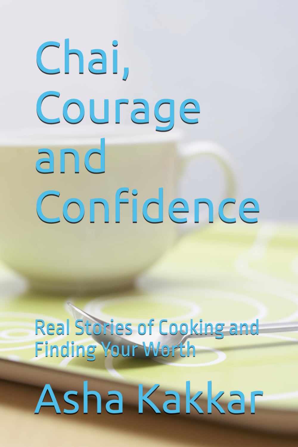 Chai, Courage and Confidence: Real Stories of Cooking and Finding Your Worth