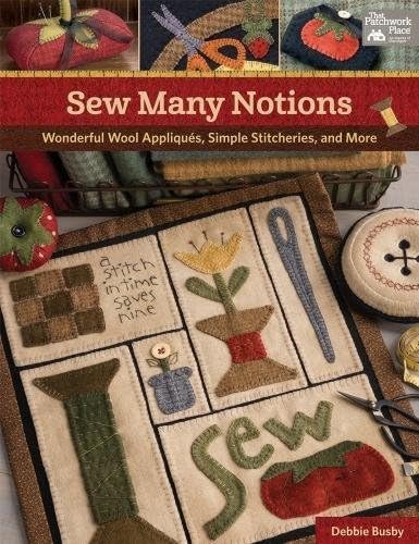 Sew Many Notions: Wonderful Wool Appliqués, Simple Stitcheries, and More