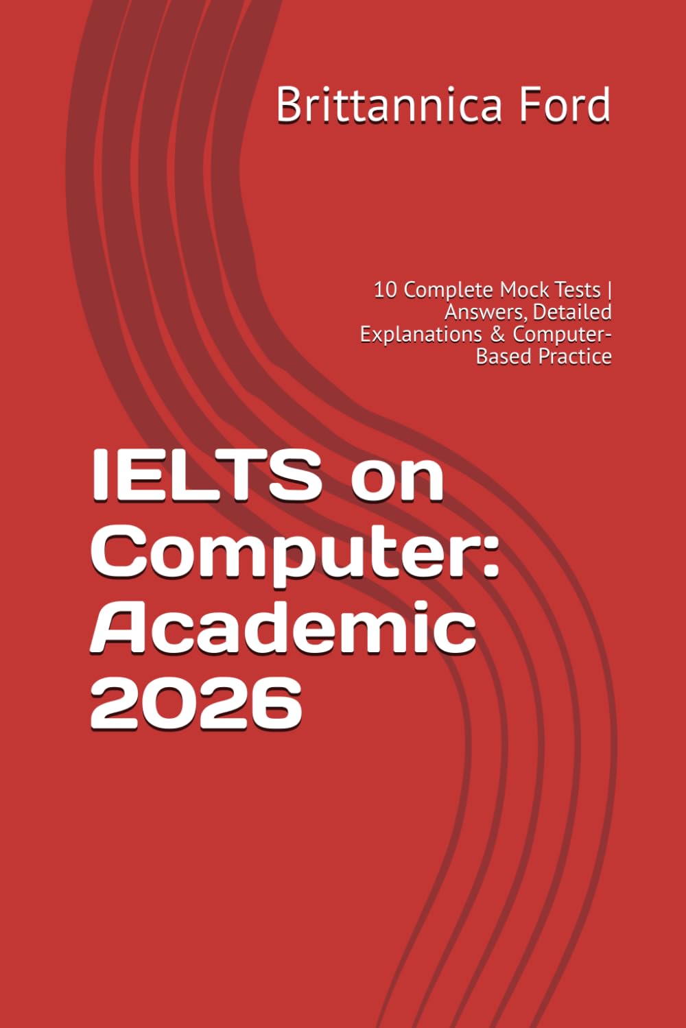 IELTS on Computer: Academic 2026: 10 Complete Mock Tests | Answers, Detailed Explanations & Computer-Based Practice