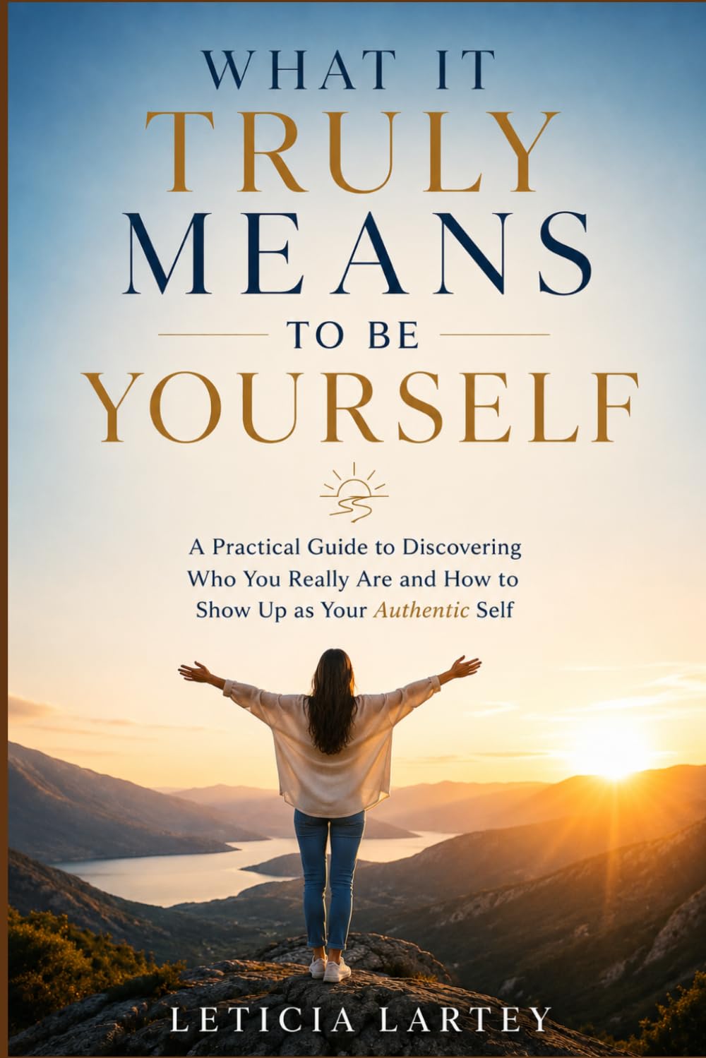 WHAT IT TRULY MEANS TO BE YOURSELF: A Practical Guide to Discovering Who You Really Are and How to Show Up as Your Authentic Self