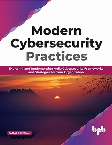 Modern Cybersecurity Practices: Exploring And Implementing Agile Cybersecurity Frameworks and Strategies for Your Organization (English Edition)